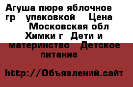 Агуша пюре яблочное 115гр. (упаковкой) › Цена ­ 300 - Московская обл., Химки г. Дети и материнство » Детское питание   